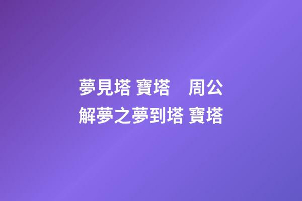 夢見塔 寶塔　周公解夢之夢到塔 寶塔